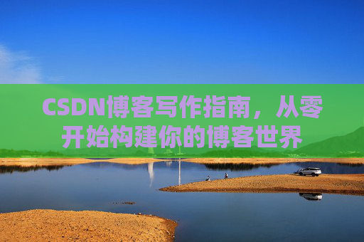 CSDN博客写作指南，从零开始构建你的博客世界